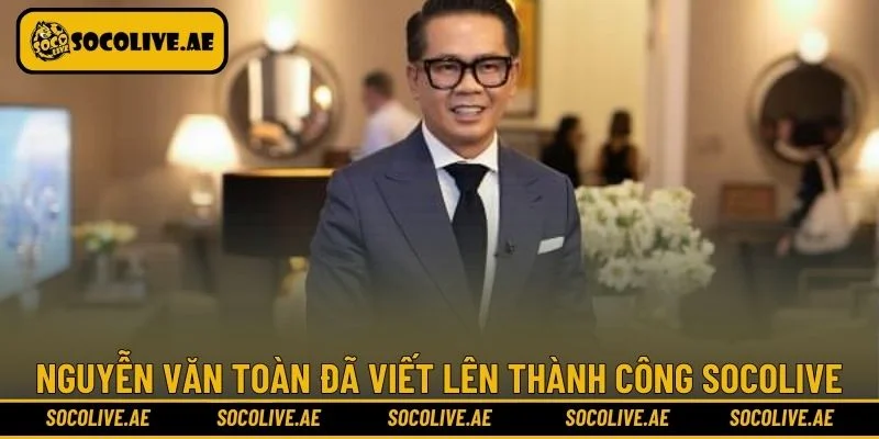 Nguyễn Văn Toàn đã viết lên thành công Socolive