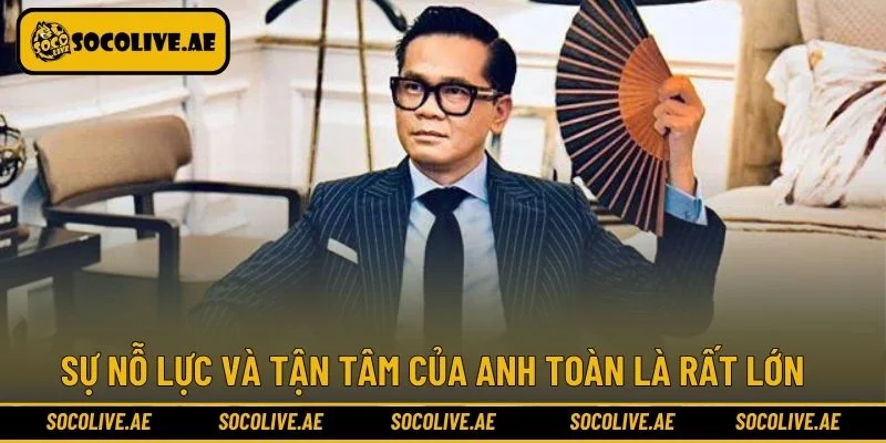Sự nỗ lực và tận tâm của anh Toàn là rất lớn