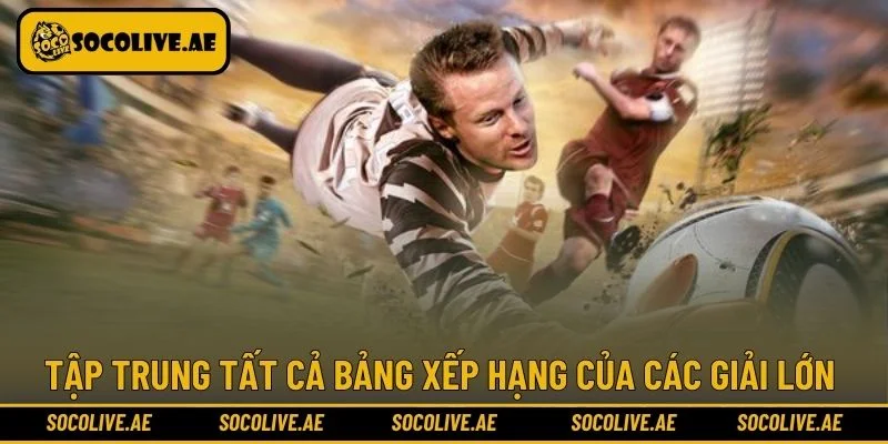 Tập trung tất cả bảng xếp hạng của các giải lớn