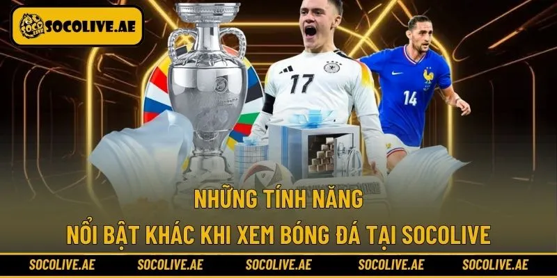 Tính năng nổi bật của Socolive giúp tăng trải nghiệm